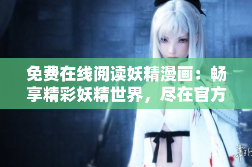 免費在線閱讀妖精漫畫：暢享精彩妖精世界，盡在官方登錄頁面