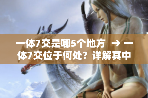 一體7交是哪5個地方  → 一體7交位于何處？詳解其中5個地點