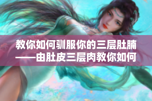 教你如何馴服你的三層肚腩——由肚皮三層肉教你如何擺脫肥胖誘惑