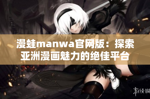 漫蛙manwa官網版：探索亞洲漫畫魅力的絕佳平臺