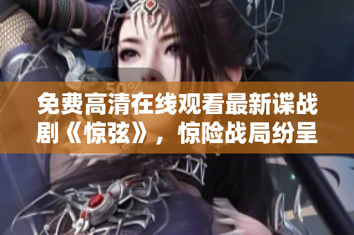 免費(fèi)高清在線觀看最新諜戰(zhàn)劇《驚弦》，驚險(xiǎn)戰(zhàn)局紛呈