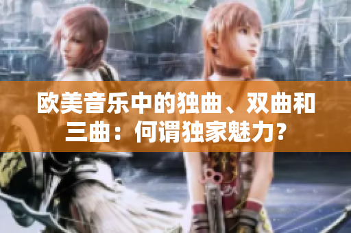 歐美音樂中的獨曲、雙曲和三曲：何謂獨家魅力？