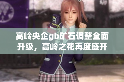 高嶺央企gb礦石調整全面升級，高嶺之花再度盛開