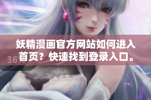 妖精漫畫(huà)官方網(wǎng)站如何進(jìn)入首頁(yè)？快速找到登錄入口。