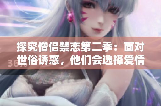 探究僧侶禁戀第二季：面對世俗誘惑，他們會選擇愛情還是信仰？