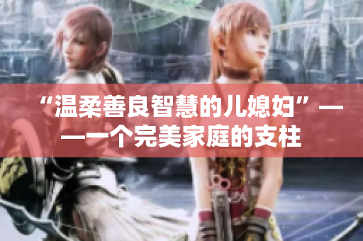 “溫柔善良智慧的兒媳婦”——一個(gè)完美家庭的支柱