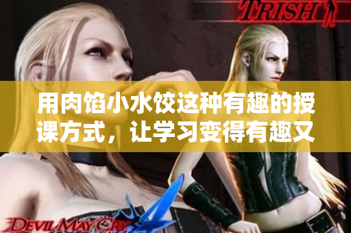 用肉餡小水餃這種有趣的授課方式，讓學習變得有趣又動心