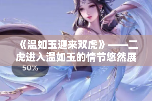 《溫如玉迎來雙虎》——二虎進入溫如玉的情節悠然展開