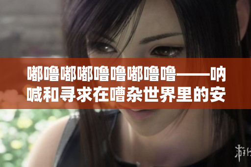 嘟嚕嘟嘟嚕嚕嘟嚕嚕——吶喊和尋求在嘈雜世界里的安寧