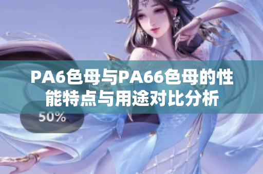 PA6色母與PA66色母的性能特點(diǎn)與用途對(duì)比分析