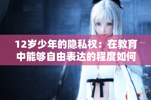 12歲少年的隱私權(quán)：在教育中能夠自由表達(dá)的程度如何？