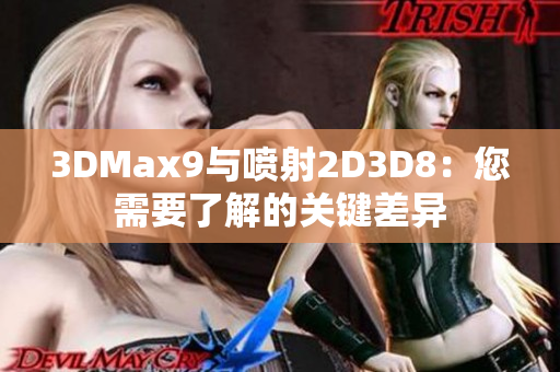3DMax9與噴射2D3D8：您需要了解的關鍵差異