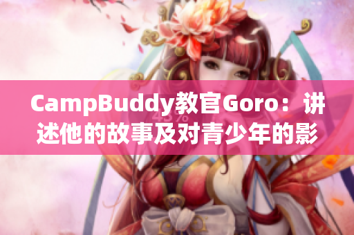 CampBuddy教官Goro：講述他的故事及對青少年的影響