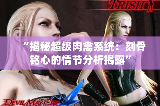 “揭秘超級肉禽系統：刻骨銘心的情節分析揭露”