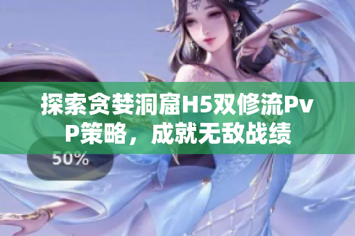 探索貪婪洞窟H5雙修流PvP策略，成就無(wú)敵戰(zhàn)績(jī)