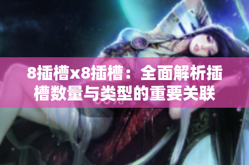 8插槽x8插槽：全面解析插槽數量與類型的重要關聯