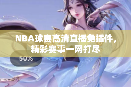 NBA球賽高清直播免插件，精彩賽事一網(wǎng)打盡