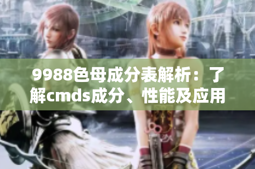 9988色母成分表解析：了解cmds成分、性能及應(yīng)用