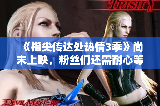 《指尖傳達(dá)處熱情3季》尚未上映，粉絲們還需耐心等待