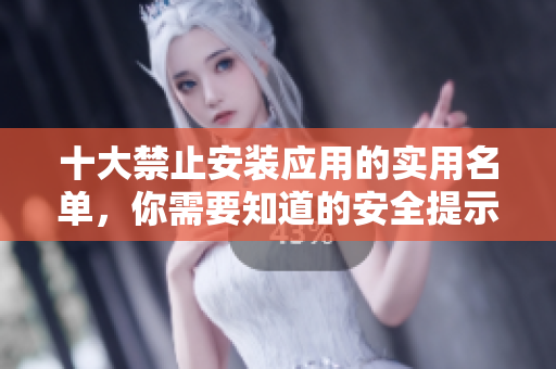 十大禁止安裝應(yīng)用的實用名單，你需要知道的安全提示