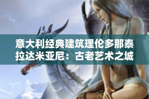 意大利經(jīng)典建筑理倫多那泰拉達(dá)米亞尼：古老藝術(shù)之城的精髓
