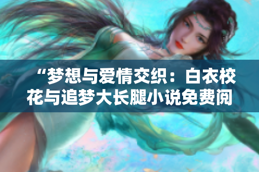 “夢想與愛情交織：白衣校花與追夢大長腿小說免費閱讀”