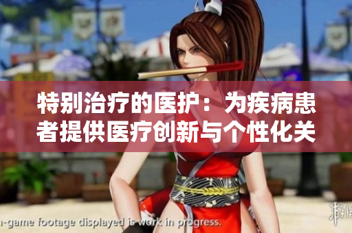 特別治療的醫(yī)護：為疾病患者提供醫(yī)療創(chuàng)新與個性化關(guān)懷