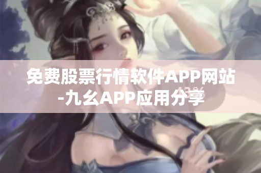 免費(fèi)股票行情軟件APP網(wǎng)站-九幺APP應(yīng)用分享
