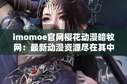 imomoe官網(wǎng)櫻花動漫暗牧網(wǎng)：最新動漫資源盡在其中！