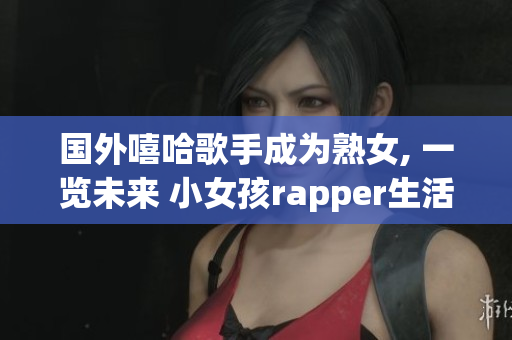 國外嘻哈歌手成為熟女, 一覽未來 小女孩rapper生活變化