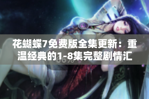 花蝴蝶7免費版全集更新：重溫經(jīng)典的1-8集完整劇情匯總
