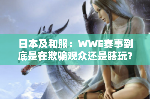 日本及和服：WWE賽事到底是在欺騙觀眾還是瞎玩？