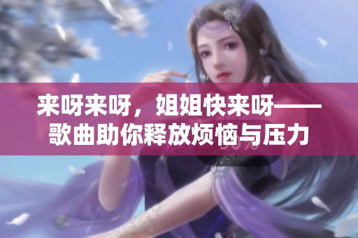 來呀來呀，姐姐快來呀——歌曲助你釋放煩惱與壓力
