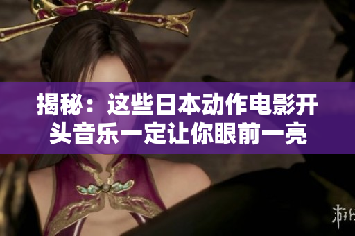揭秘：這些日本動作電影開頭音樂一定讓你眼前一亮