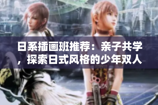 日系插畫班推薦：親子共學，探索日式風格的少年雙人插畫藝術