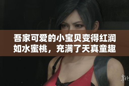 吾家可愛的小寶貝變得紅潤如水蜜桃，充滿了天真童趣