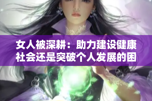 女人被深耕：助力建設(shè)健康社會(huì)還是突破個(gè)人發(fā)展的困局？