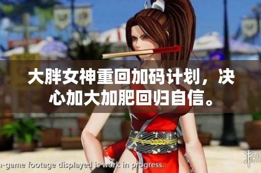 大胖女神重回加碼計劃，決心加大加肥回歸自信。