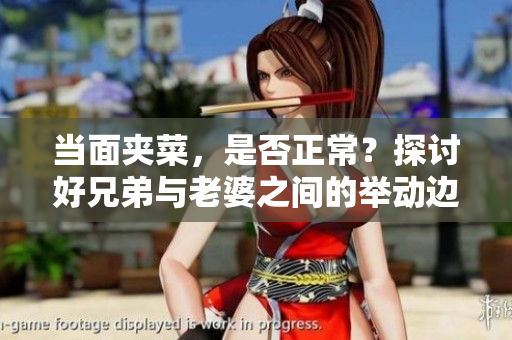 當面夾菜，是否正常？探討好兄弟與老婆之間的舉動邊界