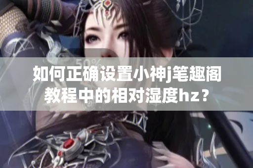 如何正確設置小神j筆趣閣教程中的相對濕度hz？