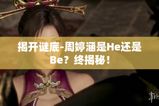 揭開謎底-周婷涵是He還是Be？終揭秘！