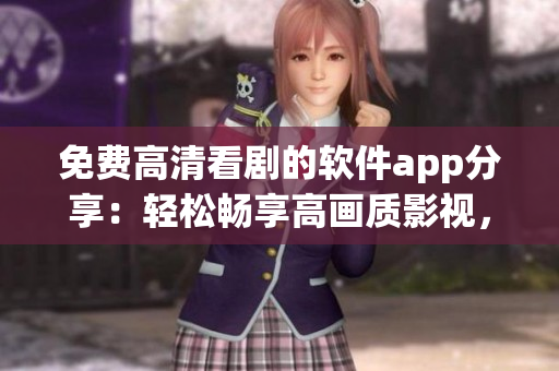 免費高清看劇的軟件app分享：輕松暢享高畫質影視，免費追劇神器推薦