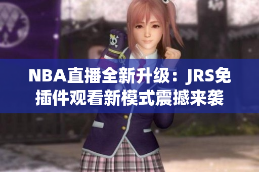NBA直播全新升級(jí)：JRS免插件觀看新模式震撼來(lái)襲