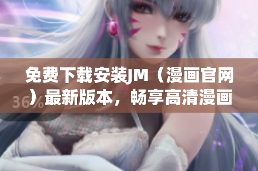 免費下載安裝JM（漫畫官網）最新版本，暢享高清漫畫視覺盛宴