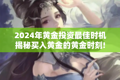 2024年黃金投資最佳時機揭秘買入黃金的黃金時刻!