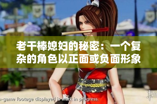 老干棒媳婦的秘密：一個復雜的角色以正面或負面形象為人熟知