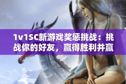1v1SC新游戲獎懲挑戰：挑戰你的好友，贏得勝利并贏取豐厚獎勵！