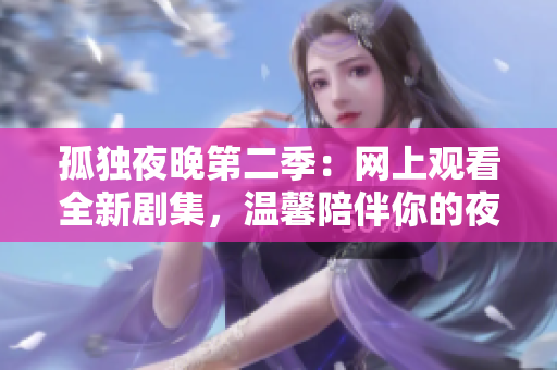 孤獨(dú)夜晚第二季：網(wǎng)上觀看全新劇集，溫馨陪伴你的夜晚