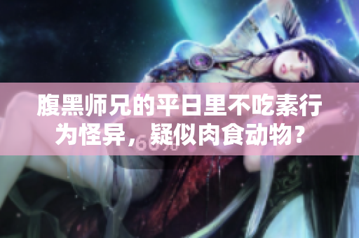 腹黑師兄的平日里不吃素行為怪異，疑似肉食動物？