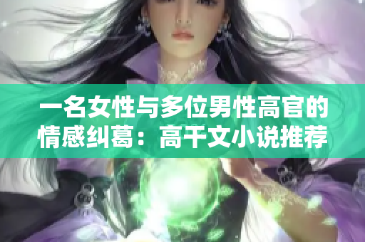 一名女性與多位男性高官的情感糾葛：高干文小說推薦